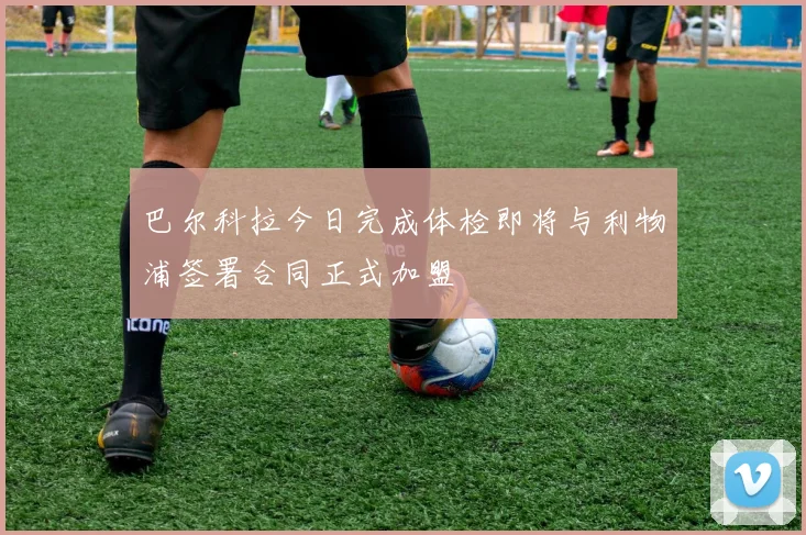 巴尔科拉今日完成体检即将与利物浦签署合同正式加盟