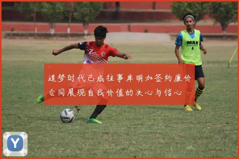 追梦时代已成往事库明加签约廉价合同展现自我价值的决心与信心